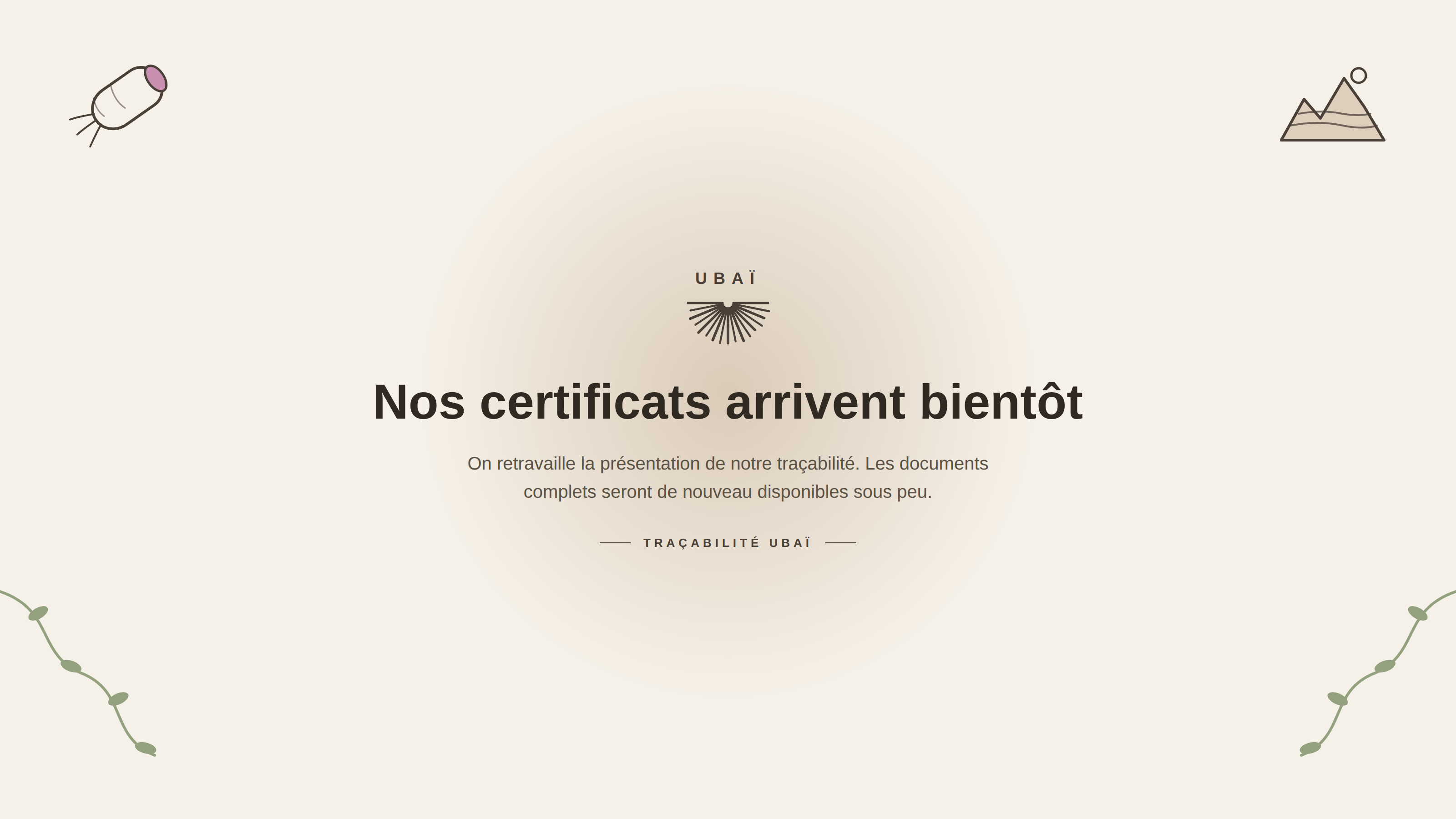 UBAÏ. Nos certificats arrivent bientôt. On retravaille la présentation de notre traçabilité. Les documents complets seront de nouveau disponibles sous peu. TRAÇABILITÉ UBAÏ.